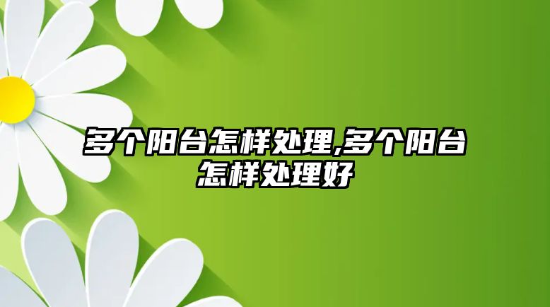 多個陽臺怎樣處理,多個陽臺怎樣處理好